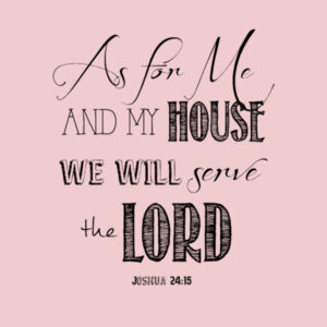 Joshua 24:15 as for me and my household, we will serve the Lord. Design