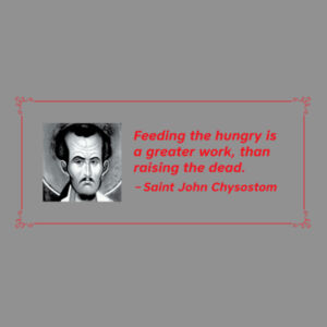 Feeding the hungry is a greater work, than raising the dead. St John Chrysostom Design