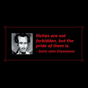 Riches are not forbidden, but the pride of them is. St John Chrysostom Design