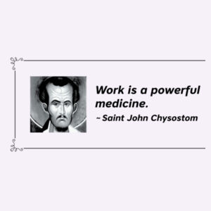 Work is a powerful medicine. St John Chrysostom Design
