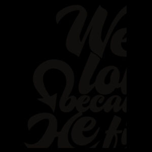 We Love because HE first Loved us Design