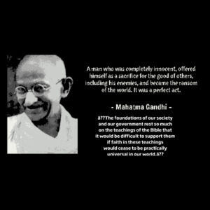 “A man who was completely innocent, offered himself as a sacrifice for the good of others, including his enemies, and became the ransom of the world. It was a perfect act.” — Mahatma Gandhi Design