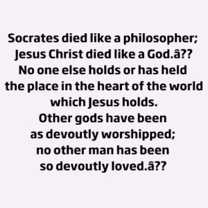 Socrates died like a philosopher; Jesus Christ died like a God.” Design