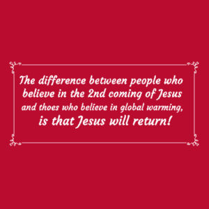 The difference between people who  believe in the 2nd coming of Jesus  and thoes who believe in global warming,  is that Jesus will return! Design
